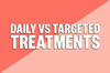 Our Guide to Daily & Targeted Treatments